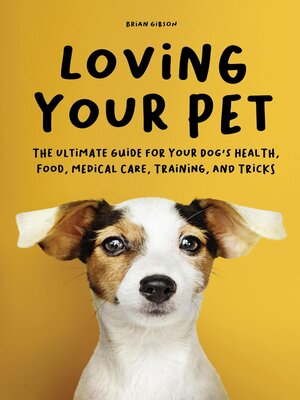 cover image of Loving Your Pet  the Ultimate Guide for Your Dog's Health, Food, Medical Care, Training, and Tricks